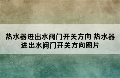 热水器进出水阀门开关方向 热水器进出水阀门开关方向图片